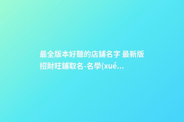最全版本好聽的店鋪名字 最新版招財旺鋪取名-名學(xué)網(wǎng)-第1張-店鋪起名-玄機派